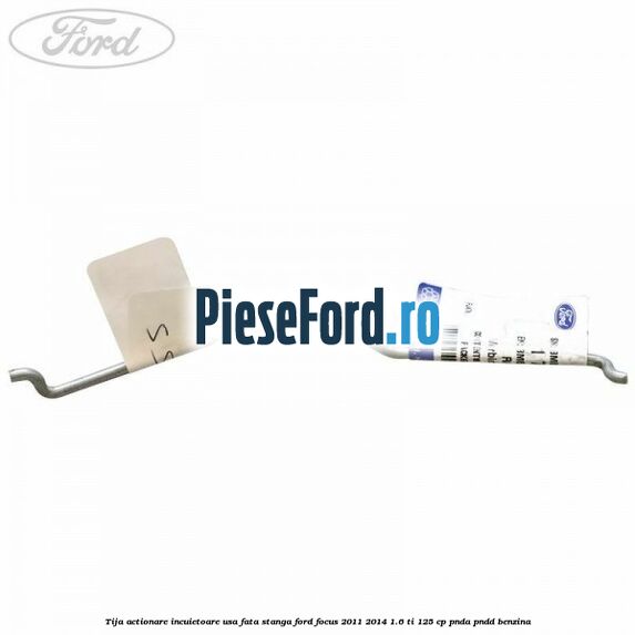 Tija actionare incuietoare usa fata stanga Ford Focus 2011-2014 1.6 Ti 125 cp Tija actionare incuietoare usa fata stanga Ford Focus 2011-2014 1.6 Ti 125 cp PNDA, PNDD benzina