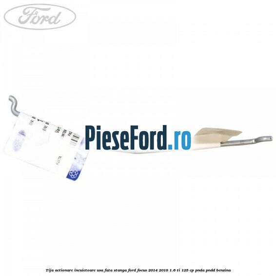 Tija actionare incuietoare usa fata stanga Ford Focus 2014-2018 1.6 Ti 125 cp Tija actionare incuietoare usa fata stanga Ford Focus 2014-2018 1.6 Ti 125 cp PNDA, PNDD benzina