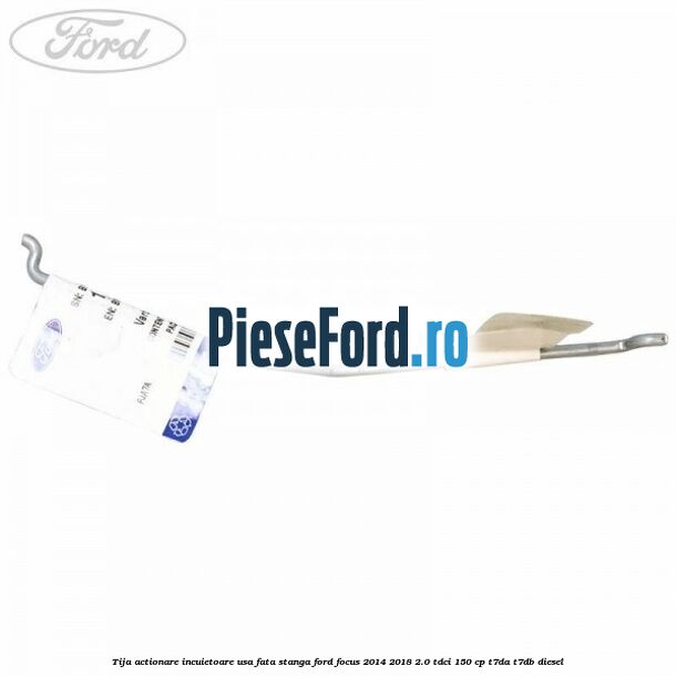 Tija actionare incuietoare usa fata stanga Ford Focus 2014-2018 2.0 TDCi 150 cp T7DA, T7DB diesel