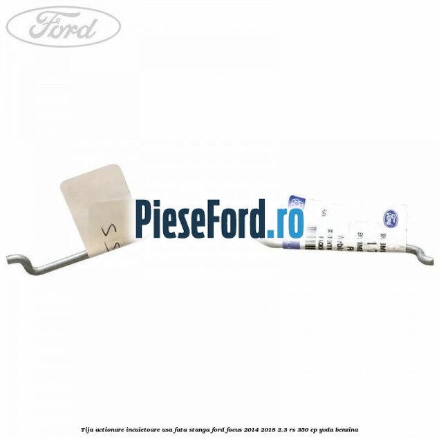 Tija actionare incuietoare usa fata stanga Ford Focus 2014-2018 2.3 RS 350 cp Tija actionare incuietoare usa fata stanga Ford Focus 2014-2018 2.3 RS 350 cp YVDA benzina