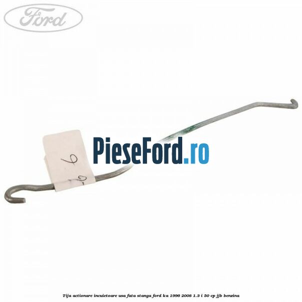 Tija actionare incuietoare usa fata stanga Ford Ka 1996-2008 1.3 i 50 cp JJB benzina