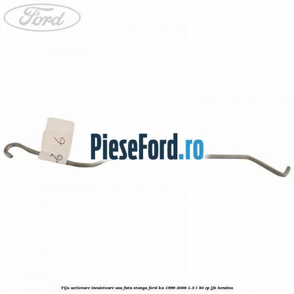 Tija actionare incuietoare usa fata stanga Ford Ka 1996-2008 1.3 i 50 cp Tija actionare incuietoare usa fata stanga Ford Ka 1996-2008 1.3 i 50 cp JJB benzina