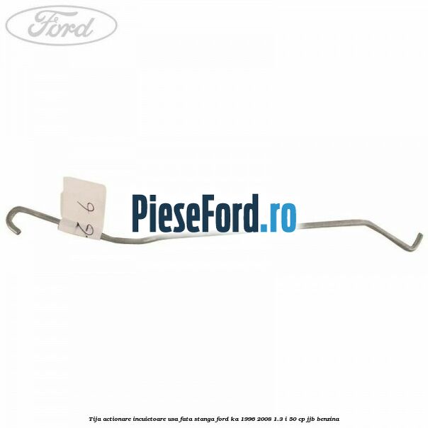 Tija actionare incuietoare usa fata stanga Ford Ka 1996-2008 1.3 i 50 cp Tija actionare incuietoare usa fata stanga Ford Ka 1996-2008 1.3 i 50 cp JJB benzina