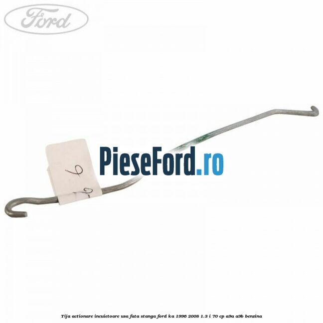 Tija actionare incuietoare usa fata stanga Ford Ka 1996-2008 1.3 i 70 cp A9A, A9B benzina