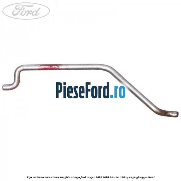 Tija actionare incuietoare usa fata stanga Ford Ranger 2012-2015 2.2 TDCi 125 cp ENQW, GBVAJQW diesel