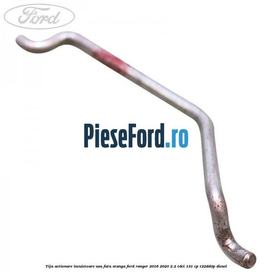 Tija actionare incuietoare usa fata stanga Ford Ranger 2016-2020 2.2 TDCi 131 cp T22DD0P diesel