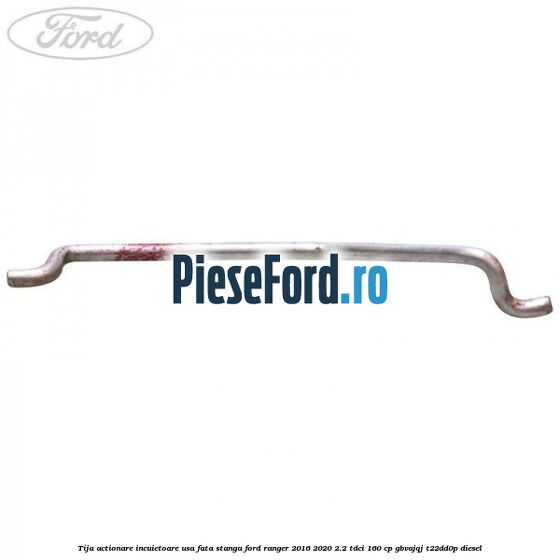 Tija actionare incuietoare usa fata stanga Ford Ranger 2016-2020 2.2 TDCi 160 cp GBVAJQJ, T22DD0P diesel