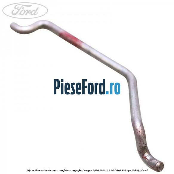 Tija actionare incuietoare usa fata stanga Ford Ranger 2016-2020 2.2 TDCi 4x4 131 cp T22DD0P diesel
