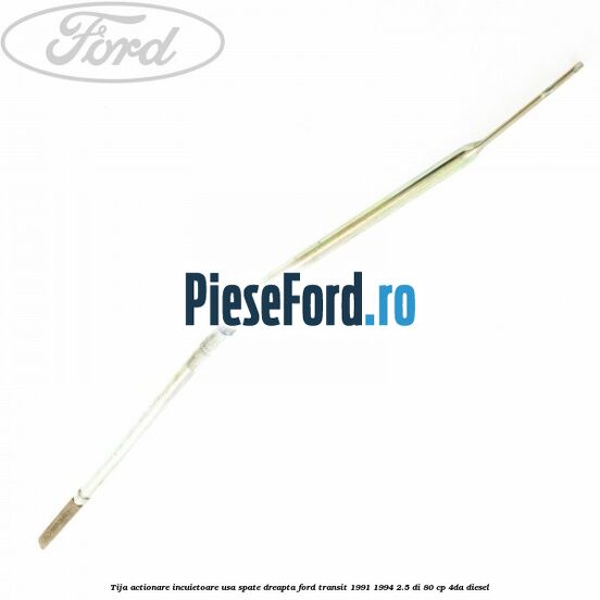 Tija actionare incuietoare usa spate dreapta Ford Transit 1991-1994 2.5 DI 80 cp 4DA diesel