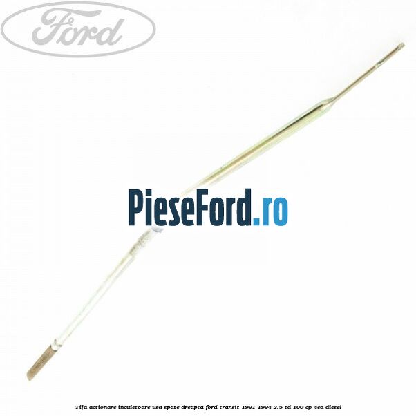 Tija actionare incuietoare usa spate dreapta Ford Transit 1991-1994 2.5 TD 100 cp 4EA diesel