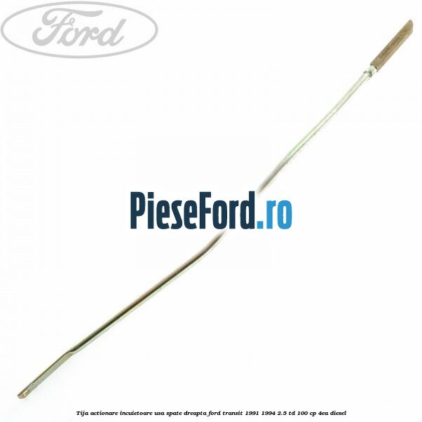 Tija actionare incuietoare usa spate dreapta Ford Transit 1991-1994 2.5 TD 100 cp 4EA diesel