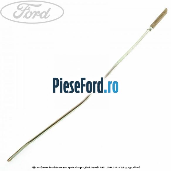 Tija actionare incuietoare usa spate dreapta Ford Transit 1991-1994 2.5 TD 85 cp Tija actionare incuietoare usa spate dreapta Ford Transit 1991-1994 2.5 TD 85 cp 4GA diesel