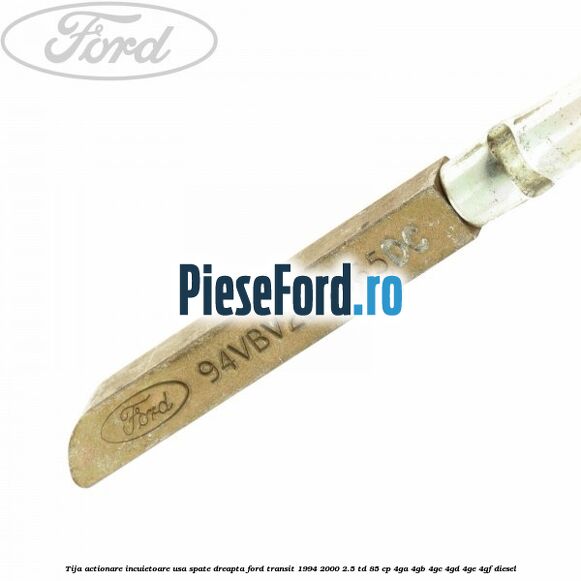 Tija actionare incuietoare usa spate dreapta Ford Transit 1994-2000 2.5 TD 85 cp 4GA, 4GB, 4GC, 4GD, 4GE, 4GF diesel