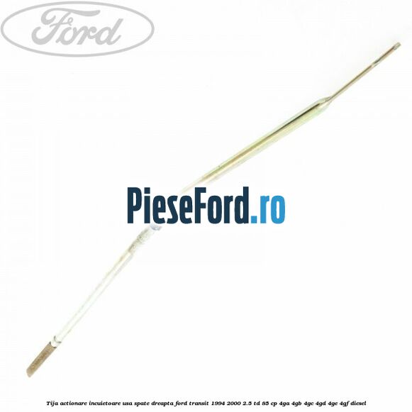 Tija actionare incuietoare usa spate dreapta Ford Transit 1994-2000 2.5 TD 85 cp 4GA, 4GB, 4GC, 4GD, 4GE, 4GF diesel