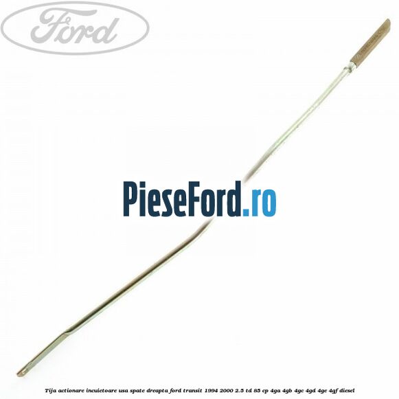 Tija actionare incuietoare usa spate dreapta Ford Transit 1994-2000 2.5 TD 85 cp 4GA, 4GB, 4GC, 4GD, 4GE, 4GF diesel