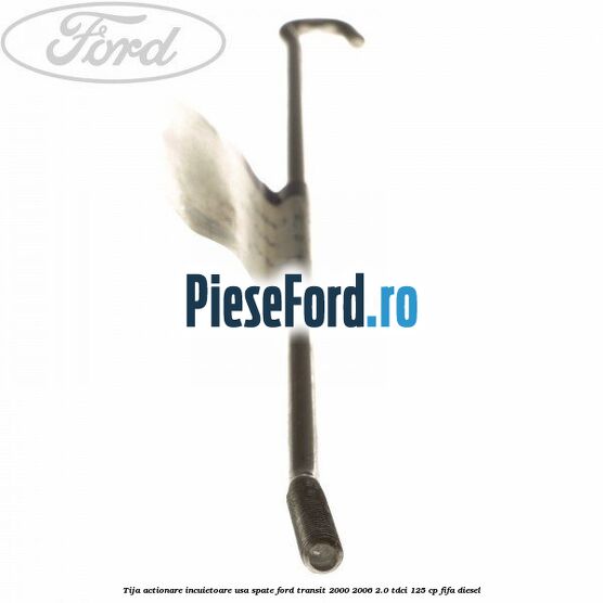 Tija actionare incuietoare usa spate Ford Transit 2000-2006 2.0 TDCi 125 cp FIFA diesel