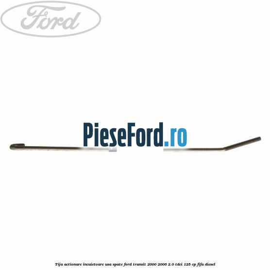 Tija actionare incuietoare usa spate Ford Transit 2000-2006 2.0 TDCi 125 cp FIFA diesel