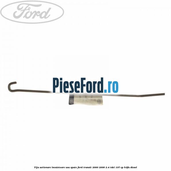 Tija actionare incuietoare usa spate Ford Transit 2000-2006 2.4 TDCi 137 cp H9FA diesel