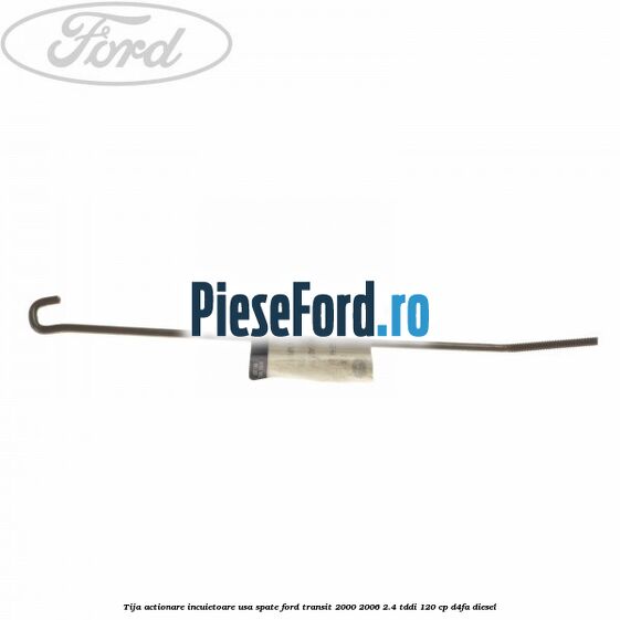 Tija actionare incuietoare usa spate Ford Transit 2000-2006 2.4 TDdi 120 cp D4FA diesel