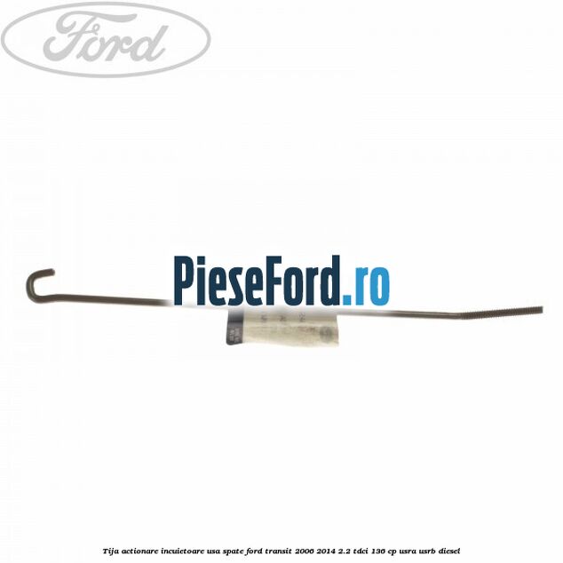 Tija actionare incuietoare usa spate Ford Transit 2006-2014 2.2 TDCi 136 cp USRA, USRB diesel