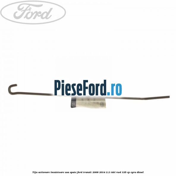Tija actionare incuietoare usa spate Ford Transit 2006-2014 2.2 TDCi RWD 125 cp CYRA diesel