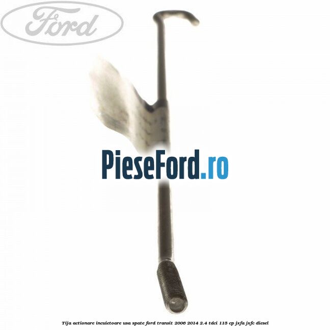 Tija actionare incuietoare usa spate Ford Transit 2006-2014 2.4 TDCi 115 cp JXFA, JXFC diesel