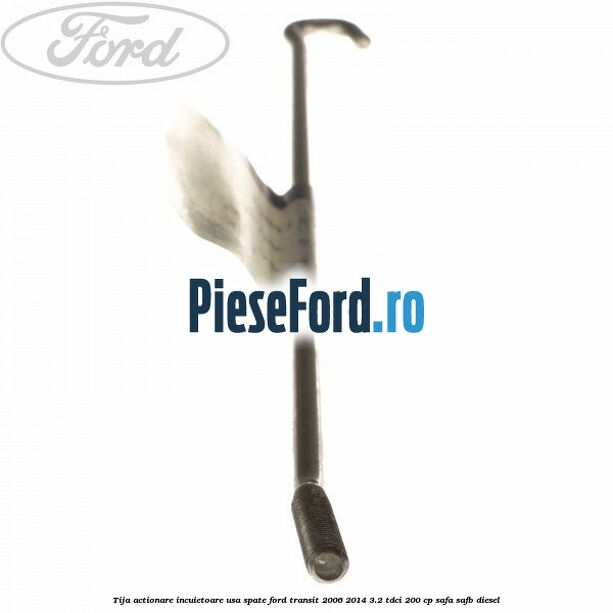 Tija actionare incuietoare usa spate Ford Transit 2006-2014 3.2 TDCi 200 cp SAFA, SAFB diesel