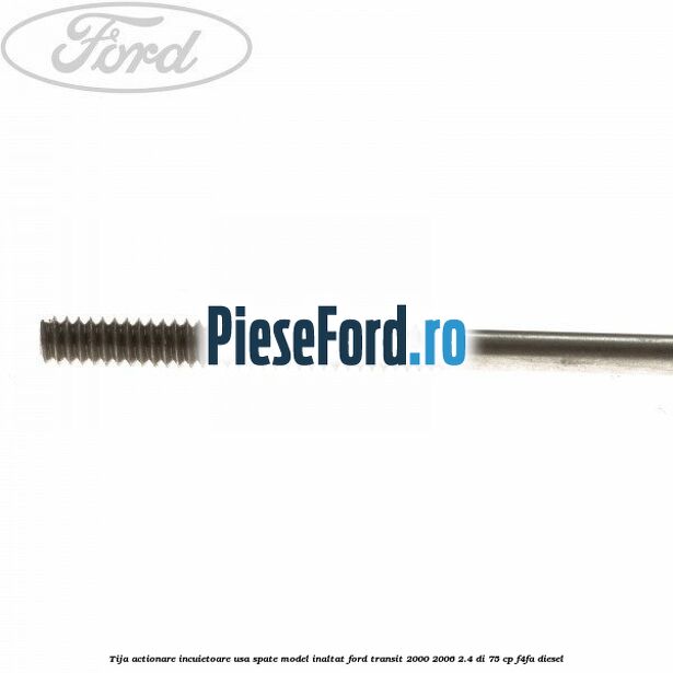 Tija actionare incuietoare usa spate model inaltat Ford Transit 2000-2006 2.4 DI 75 cp Tija actionare incuietoare usa spate model inaltat Ford Transit 2000-2006 2.4 DI 75 cp F4FA diesel