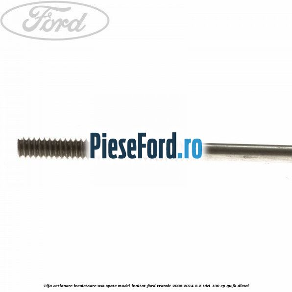 Tija actionare incuietoare usa spate model inaltat Ford Transit 2006-2014 2.2 TDCi 130 cp Tija actionare incuietoare usa spate model inaltat Ford Transit 2006-2014 2.2 TDCi 130 cp QWFA diesel
