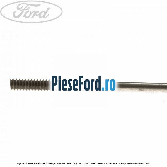 Tija actionare incuietoare usa spate model inaltat Ford Transit 2006-2014 2.2 TDCi RWD 100 cp DRRA, DRRB, DRRC diesel