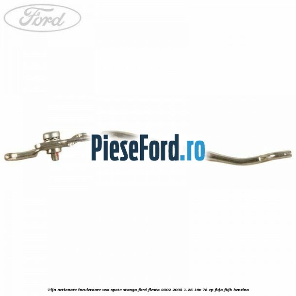 Tija actionare incuietoare usa spate stanga Ford Fiesta 2002-2005 1.25 16V 75 cp FUJA, FUJB benzina