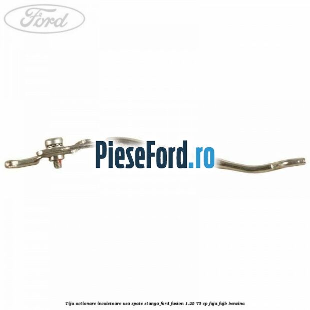 Tija actionare incuietoare usa spate stanga Ford Fusion 1.25 75 cp FUJA, FUJB benzina