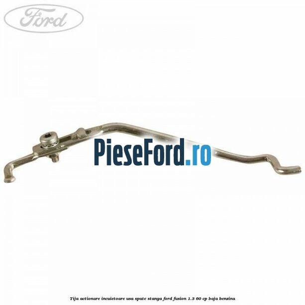 Tija actionare incuietoare usa spate stanga Ford Fusion 1.3 60 cp BAJA benzina