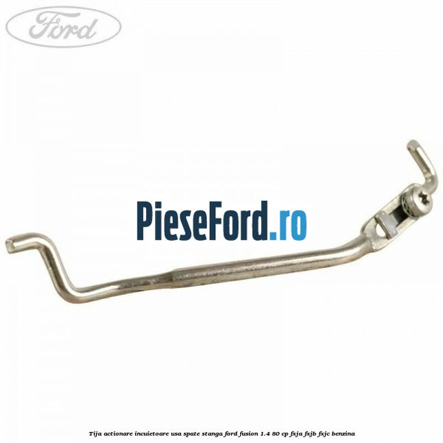Tija actionare incuietoare usa spate stanga Ford Fusion 1.4 80 cp FXJA, FXJB, FXJC benzina