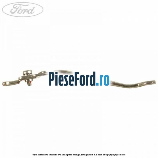 Tija actionare incuietoare usa spate stanga Ford Fusion 1.4 TDCi 68 cp Tija actionare incuietoare usa spate stanga Ford Fusion 1.4 TDCi 68 cp F6JA, F6JB diesel