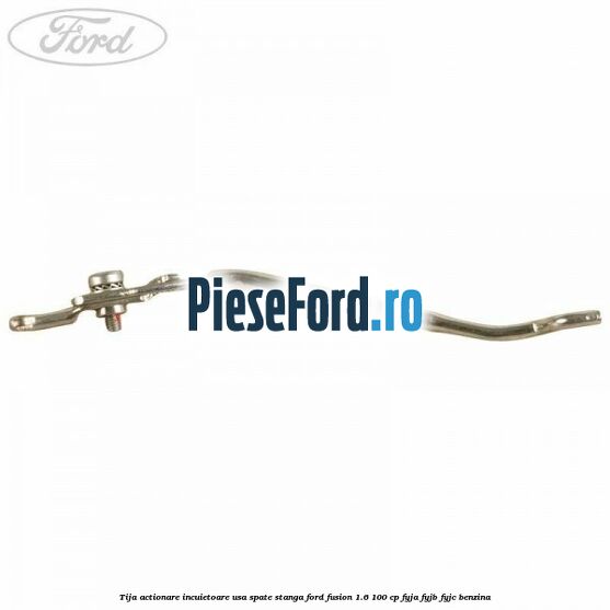 Tija actionare incuietoare usa spate stanga Ford Fusion 1.6 100 cp FYJA, FYJB, FYJC benzina