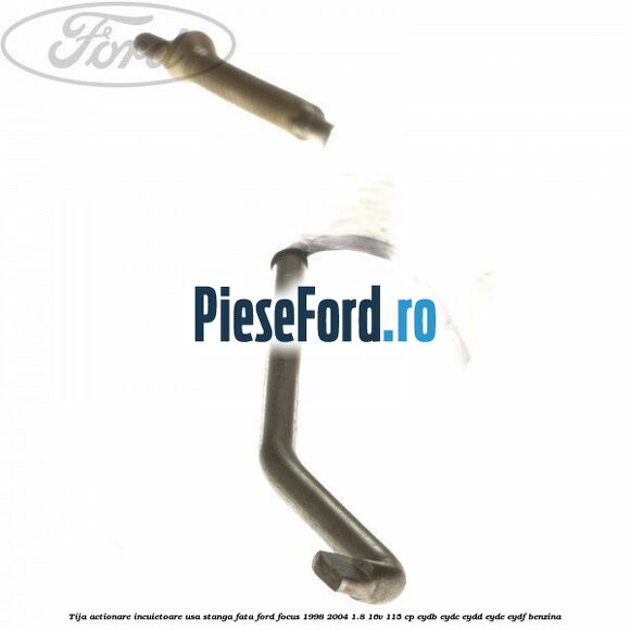 Tija actionare incuietoare usa stanga fata Ford Focus 1998-2004 1.8 16V 115 cp EYDB, EYDC, EYDD, EYDE, EYDF benzina