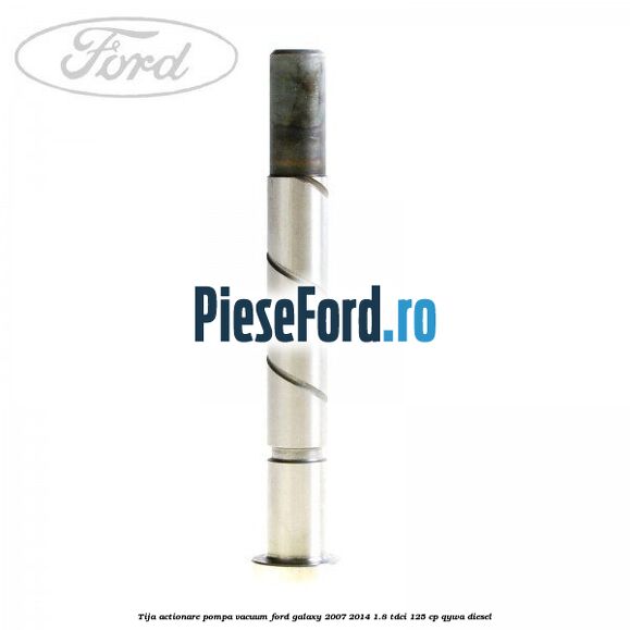 Tija actionare pompa vacuum Ford Galaxy 2007-2014 1.8 TDCi 125 cp QYWA diesel