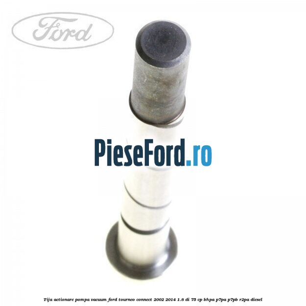 Tija actionare pompa vacuum Ford Tourneo Connect 2002-2014 1.8 Di 75 cp BHPA, P7PA, P7PB, R2PA diesel