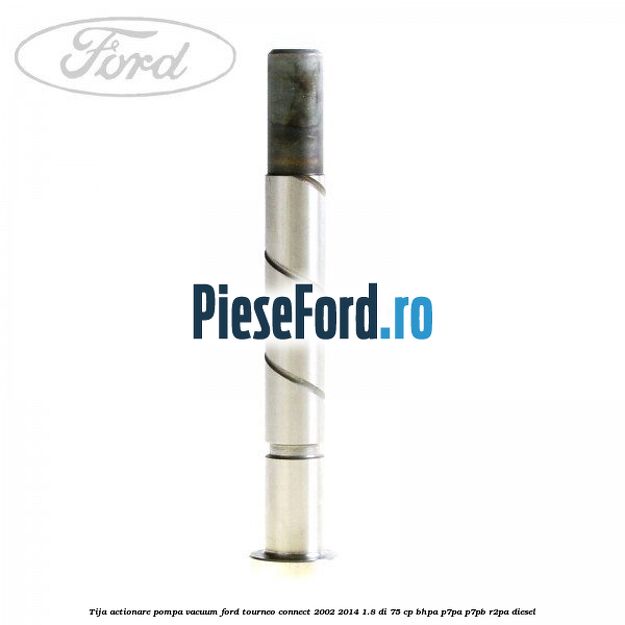 Tija actionare pompa vacuum Ford Tourneo Connect 2002-2014 1.8 Di 75 cp BHPA, P7PA, P7PB, R2PA diesel