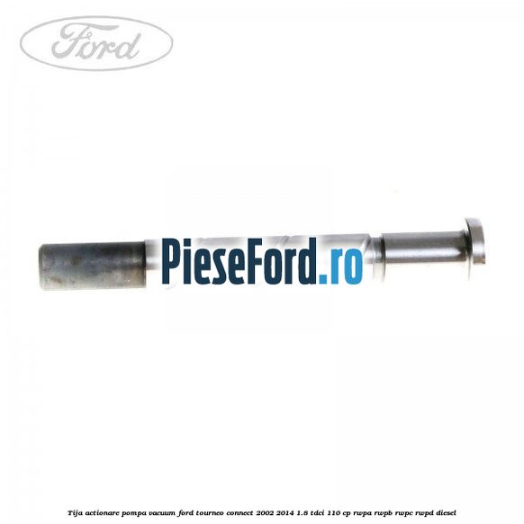 Tija actionare pompa vacuum Ford Tourneo Connect 2002-2014 1.8 TDCi 110 cp Tija actionare pompa vacuum Ford Tourneo Connect 2002-2014 1.8 TDCi 110 cp RWPA, RWPB, RWPC, RWPD diesel