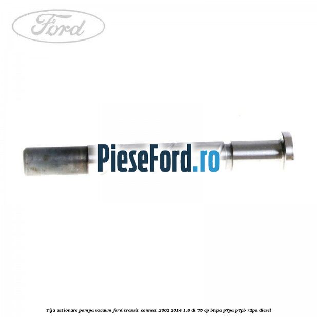 Tija actionare pompa vacuum Ford Transit Connect 2002-2014 1.8 Di 75 cp BHPA, P7PA, P7PB, R2PA diesel