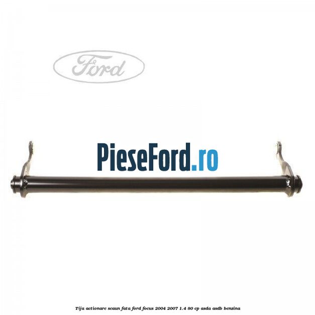 Tija actionare scaun fata Ford Focus 2004-2007 1.4 80 cp Tija actionare scaun fata Ford Focus 2004-2007 1.4 80 cp ASDA, ASDB benzina