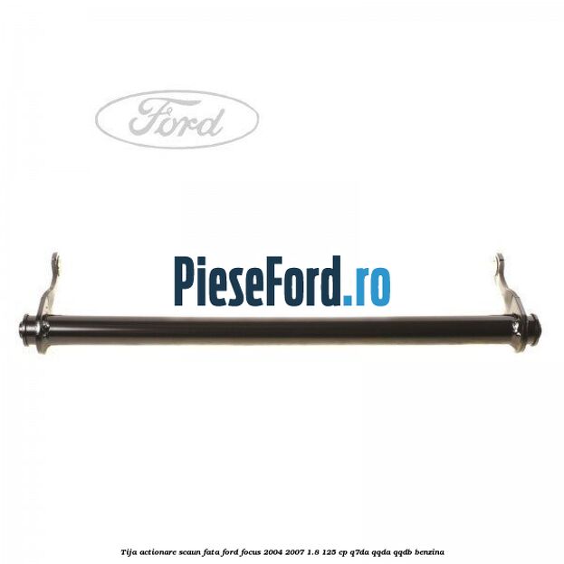 Tija actionare scaun fata Ford Focus 2004-2007 1.8 125 cp Q7DA, QQDA, QQDB benzina