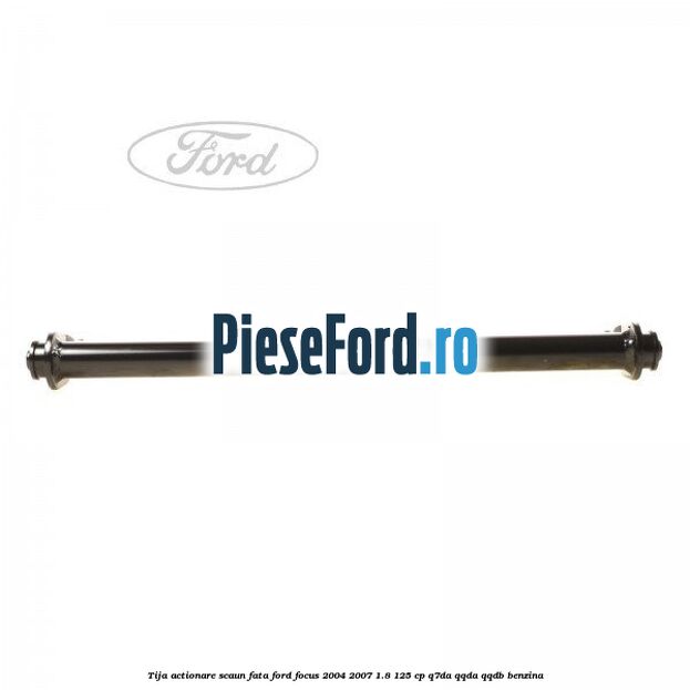 Tija actionare scaun fata Ford Focus 2004-2007 1.8 125 cp Tija actionare scaun fata Ford Focus 2004-2007 1.8 125 cp Q7DA, QQDA, QQDB benzina