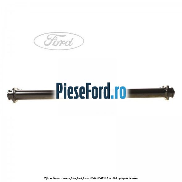 Tija actionare scaun fata Ford Focus 2004-2007 2.5 ST 225 cp Tija actionare scaun fata Ford Focus 2004-2007 2.5 ST 225 cp HYDA benzina