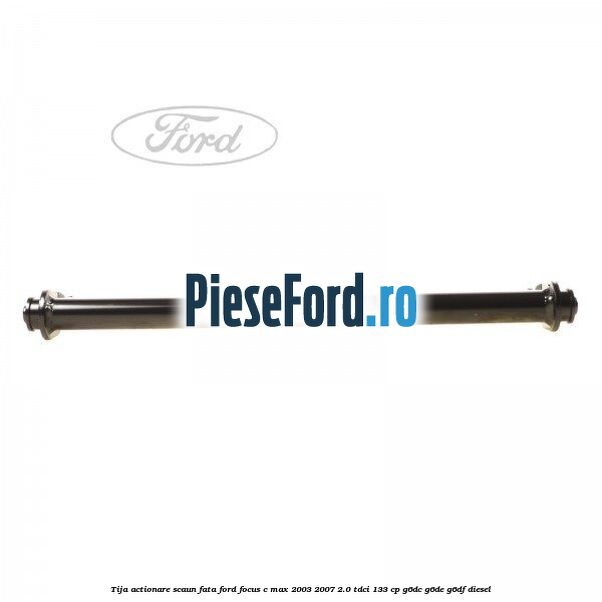 Tija actionare scaun fata Ford Focus C-Max 2003-2007 2.0 TDCi 133 cp G6DC, G6DE, G6DF diesel
