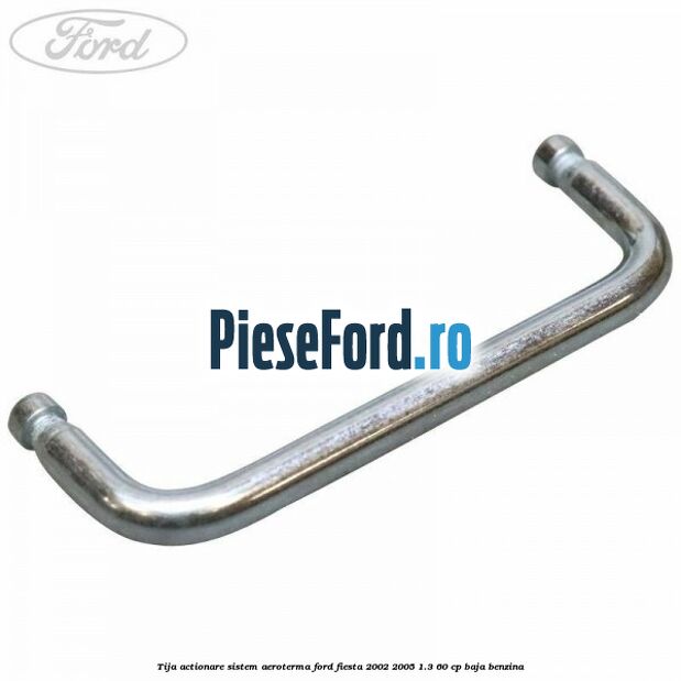 Tija actionare sistem aeroterma Ford Fiesta 2002-2005 1.3 60 cp BAJA benzina