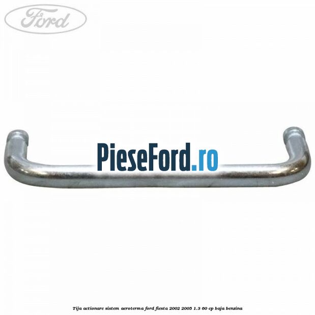 Tija actionare sistem aeroterma Ford Fiesta 2002-2005 1.3 60 cp BAJA benzina