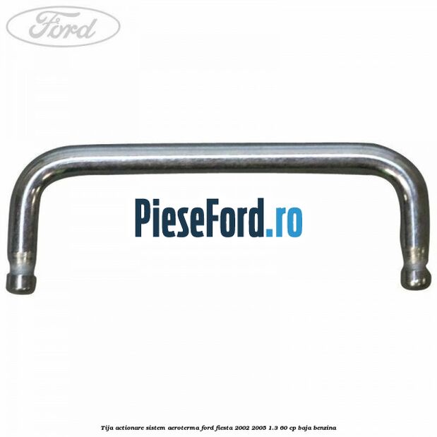 Tija actionare sistem aeroterma Ford Fiesta 2002-2005 1.3 60 cp BAJA benzina